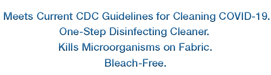 Meets Current CDC guidelines for cleaning Covid-19. One step disinfecting cleaner. Kills micro organisms on fabric. Bleach free
